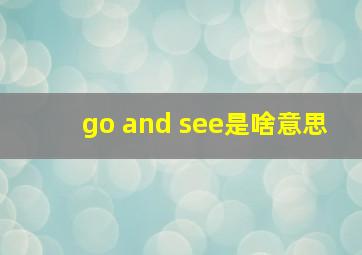 go and see是啥意思